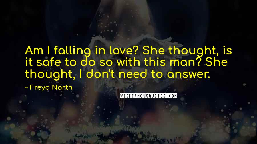 Freya North Quotes: Am I falling in love? She thought, is it safe to do so with this man? She thought, I don't need to answer.
