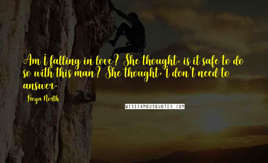 Freya North Quotes: Am I falling in love? She thought, is it safe to do so with this man? She thought, I don't need to answer.