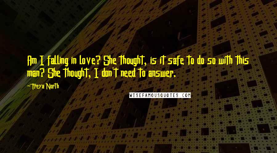 Freya North Quotes: Am I falling in love? She thought, is it safe to do so with this man? She thought, I don't need to answer.