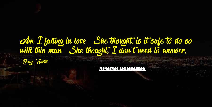 Freya North Quotes: Am I falling in love? She thought, is it safe to do so with this man? She thought, I don't need to answer.