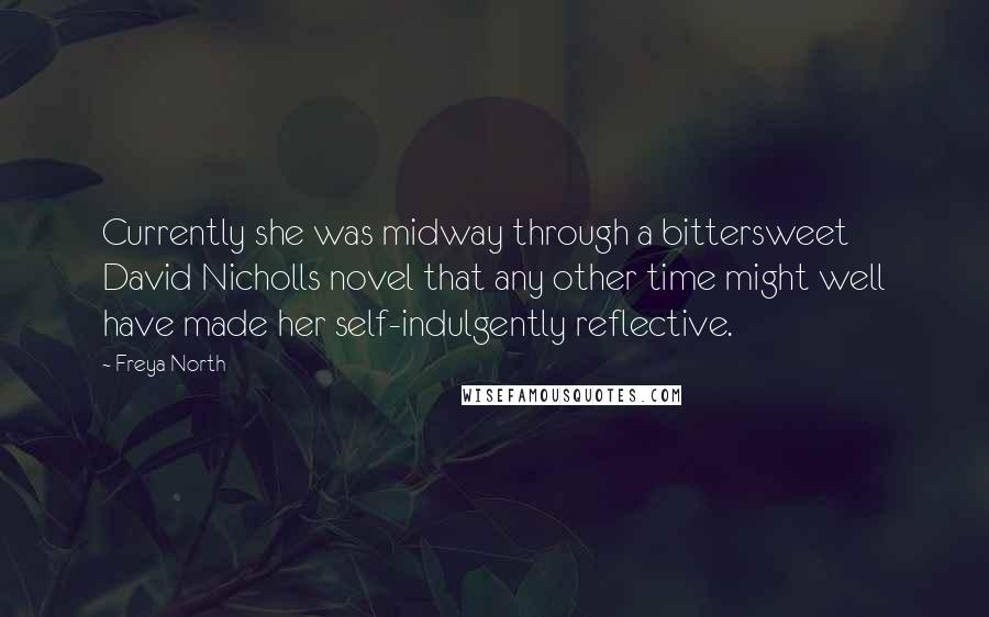 Freya North Quotes: Currently she was midway through a bittersweet David Nicholls novel that any other time might well have made her self-indulgently reflective.