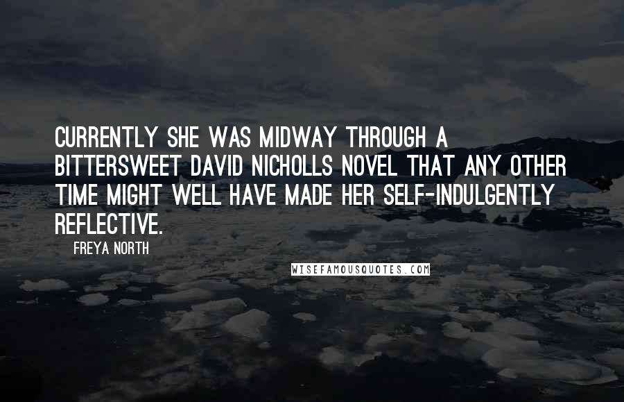 Freya North Quotes: Currently she was midway through a bittersweet David Nicholls novel that any other time might well have made her self-indulgently reflective.