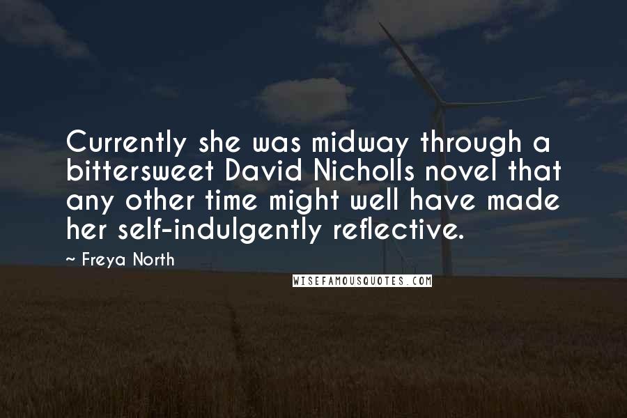 Freya North Quotes: Currently she was midway through a bittersweet David Nicholls novel that any other time might well have made her self-indulgently reflective.