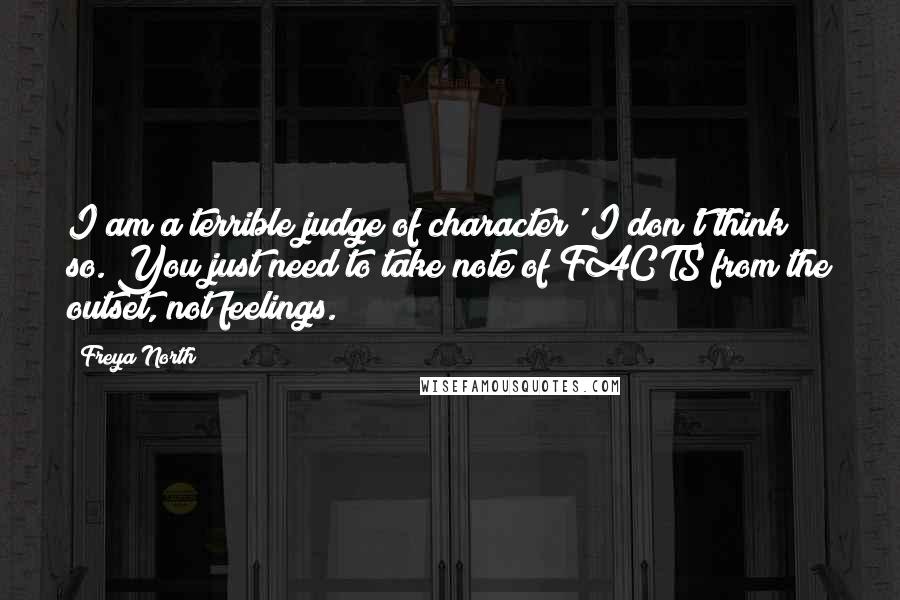Freya North Quotes: I am a terrible judge of character' I don't think so. You just need to take note of FACTS from the outset, not feelings.