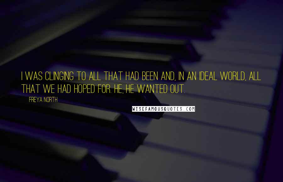 Freya North Quotes: I was clinging to all that had been and, in an ideal world, all that we had hoped for. He, he wanted out.