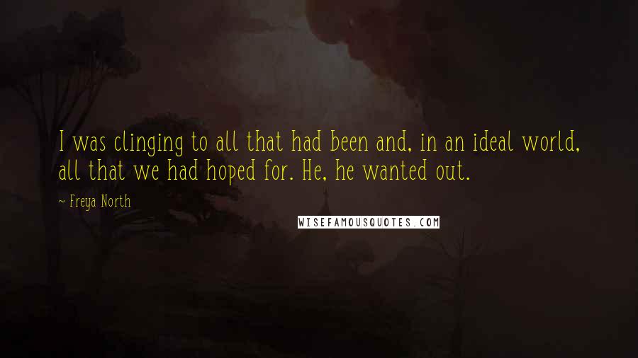 Freya North Quotes: I was clinging to all that had been and, in an ideal world, all that we had hoped for. He, he wanted out.