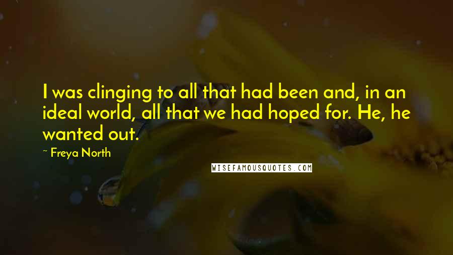 Freya North Quotes: I was clinging to all that had been and, in an ideal world, all that we had hoped for. He, he wanted out.