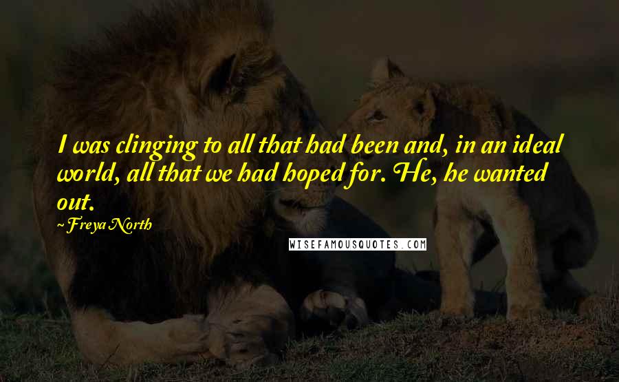 Freya North Quotes: I was clinging to all that had been and, in an ideal world, all that we had hoped for. He, he wanted out.