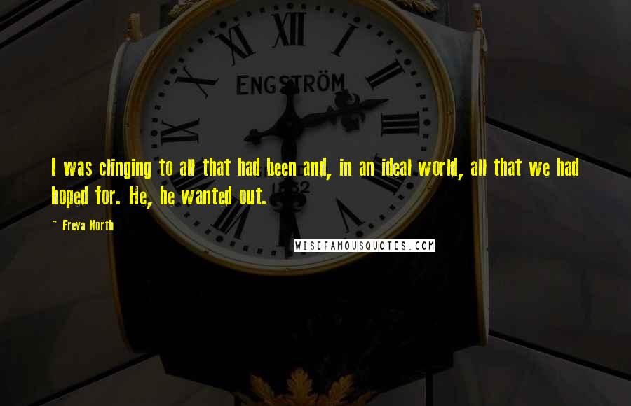 Freya North Quotes: I was clinging to all that had been and, in an ideal world, all that we had hoped for. He, he wanted out.