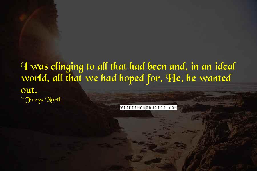 Freya North Quotes: I was clinging to all that had been and, in an ideal world, all that we had hoped for. He, he wanted out.