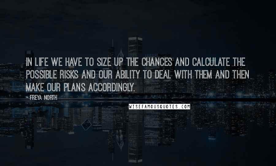 Freya North Quotes: In life we have to size up the chances and calculate the possible risks and our ability to deal with them and then make our plans accordingly.