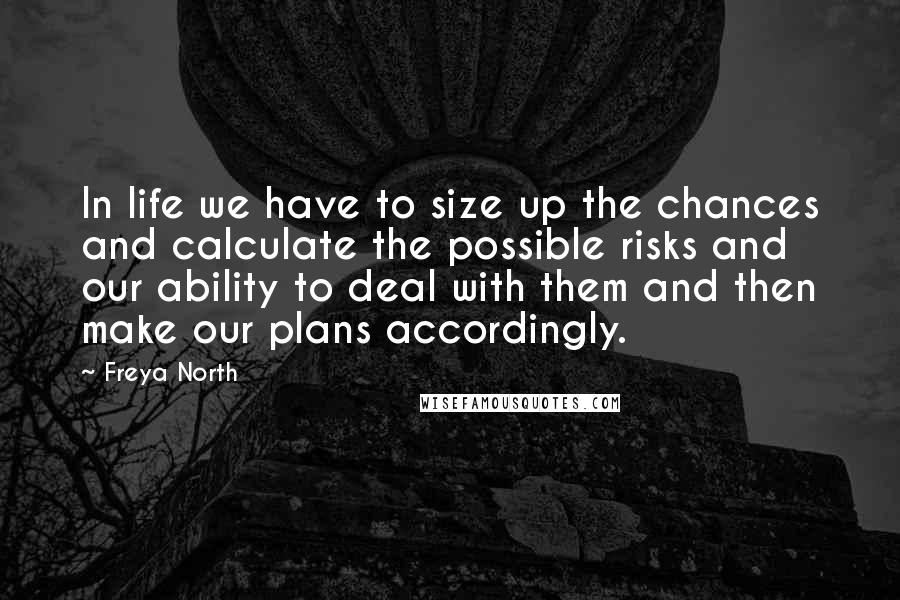 Freya North Quotes: In life we have to size up the chances and calculate the possible risks and our ability to deal with them and then make our plans accordingly.