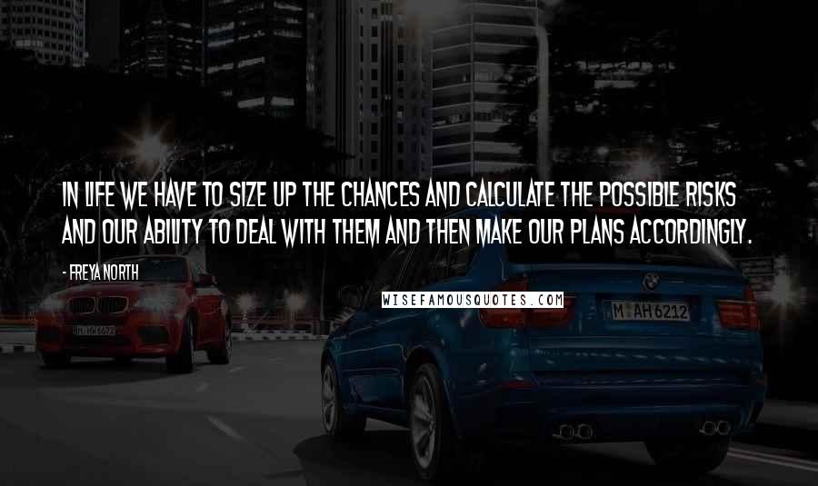 Freya North Quotes: In life we have to size up the chances and calculate the possible risks and our ability to deal with them and then make our plans accordingly.