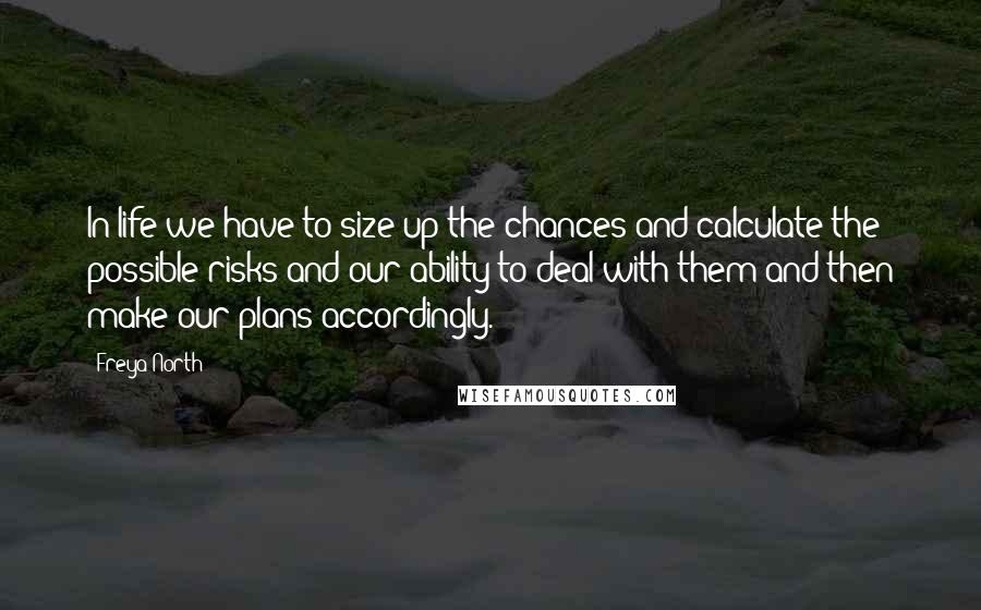 Freya North Quotes: In life we have to size up the chances and calculate the possible risks and our ability to deal with them and then make our plans accordingly.