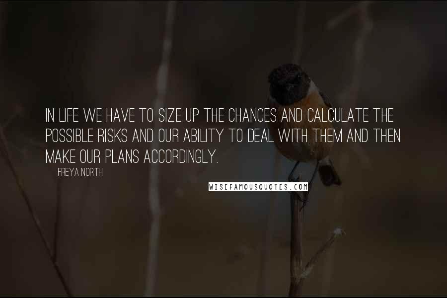 Freya North Quotes: In life we have to size up the chances and calculate the possible risks and our ability to deal with them and then make our plans accordingly.
