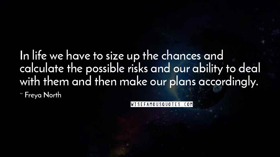 Freya North Quotes: In life we have to size up the chances and calculate the possible risks and our ability to deal with them and then make our plans accordingly.