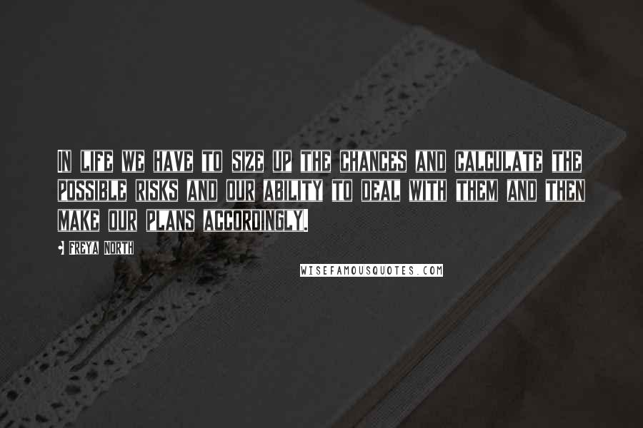 Freya North Quotes: In life we have to size up the chances and calculate the possible risks and our ability to deal with them and then make our plans accordingly.