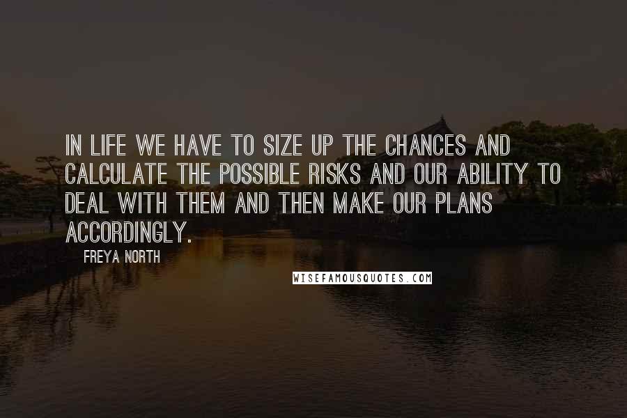 Freya North Quotes: In life we have to size up the chances and calculate the possible risks and our ability to deal with them and then make our plans accordingly.