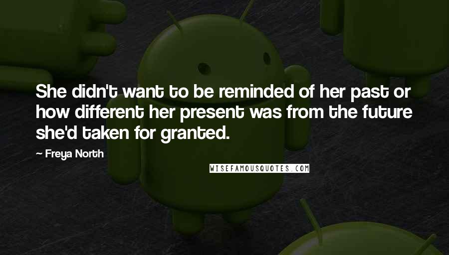 Freya North Quotes: She didn't want to be reminded of her past or how different her present was from the future she'd taken for granted.