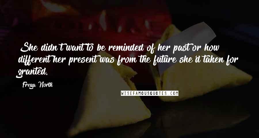 Freya North Quotes: She didn't want to be reminded of her past or how different her present was from the future she'd taken for granted.