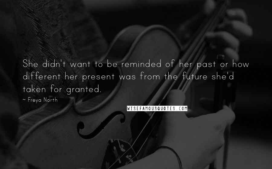 Freya North Quotes: She didn't want to be reminded of her past or how different her present was from the future she'd taken for granted.