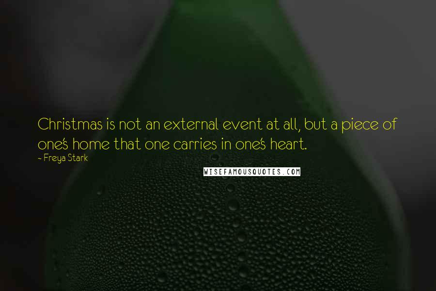 Freya Stark Quotes: Christmas is not an external event at all, but a piece of one's home that one carries in one's heart.
