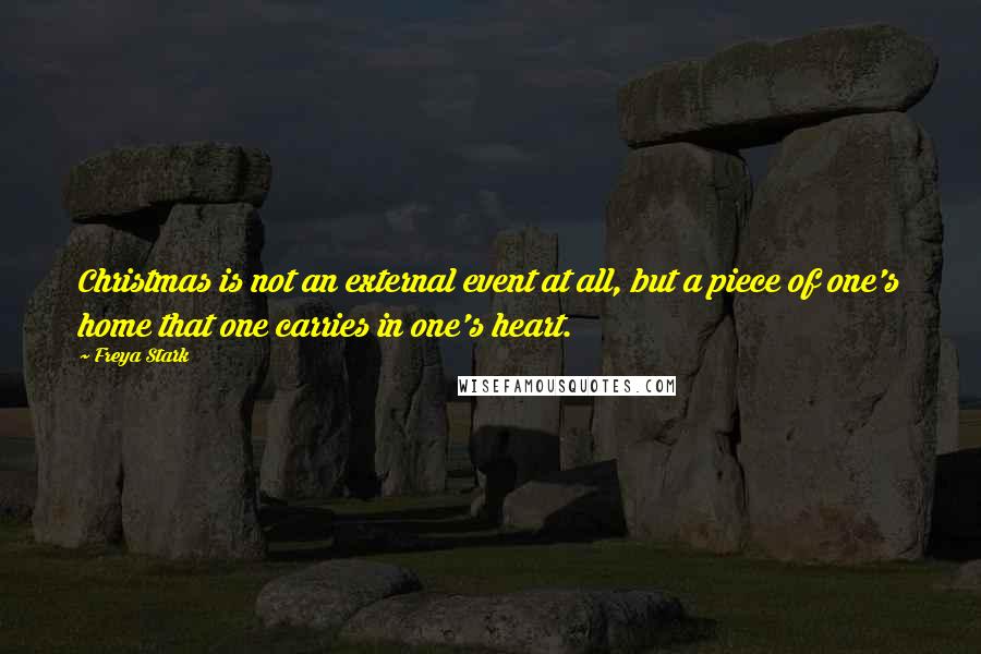 Freya Stark Quotes: Christmas is not an external event at all, but a piece of one's home that one carries in one's heart.