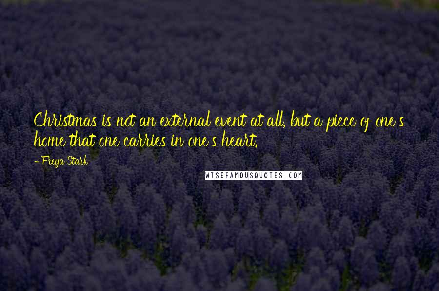 Freya Stark Quotes: Christmas is not an external event at all, but a piece of one's home that one carries in one's heart.