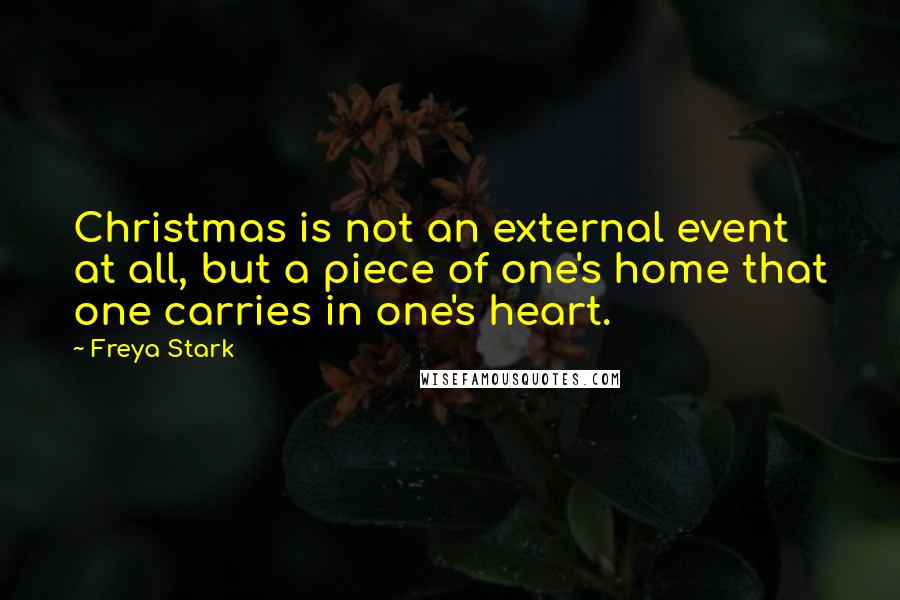 Freya Stark Quotes: Christmas is not an external event at all, but a piece of one's home that one carries in one's heart.