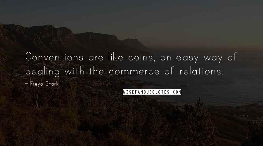 Freya Stark Quotes: Conventions are like coins, an easy way of dealing with the commerce of relations.