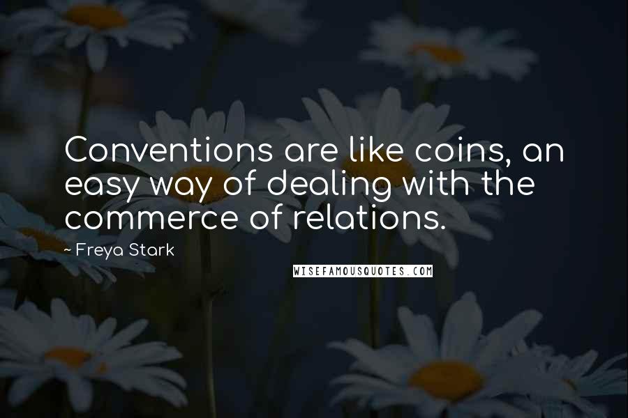 Freya Stark Quotes: Conventions are like coins, an easy way of dealing with the commerce of relations.