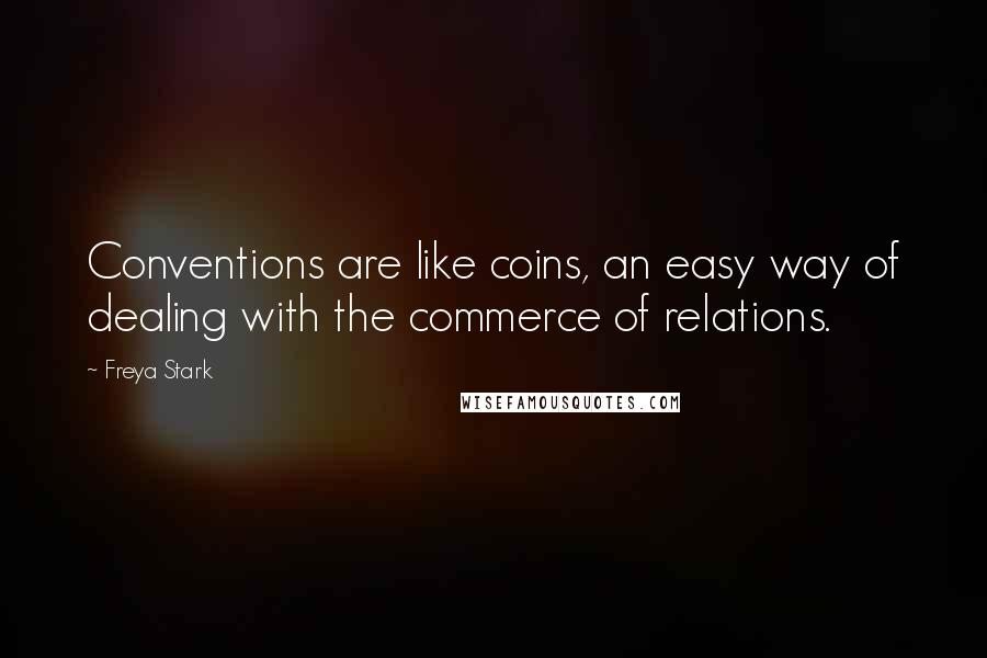 Freya Stark Quotes: Conventions are like coins, an easy way of dealing with the commerce of relations.