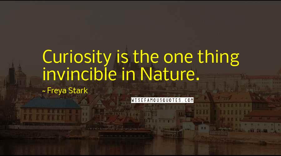 Freya Stark Quotes: Curiosity is the one thing invincible in Nature.