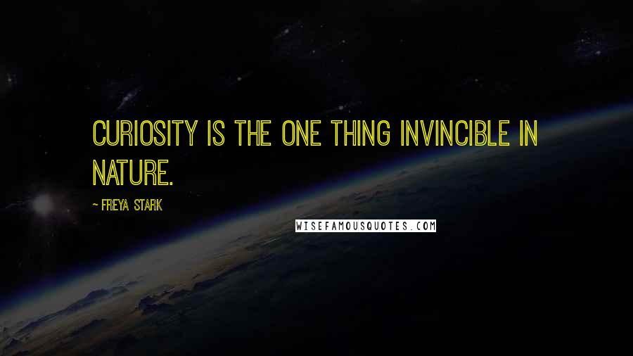 Freya Stark Quotes: Curiosity is the one thing invincible in Nature.