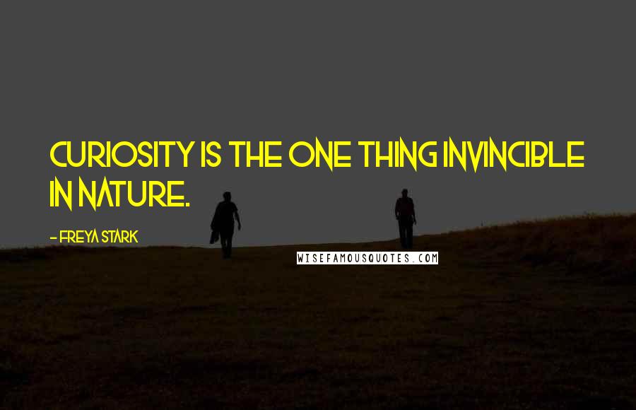 Freya Stark Quotes: Curiosity is the one thing invincible in Nature.