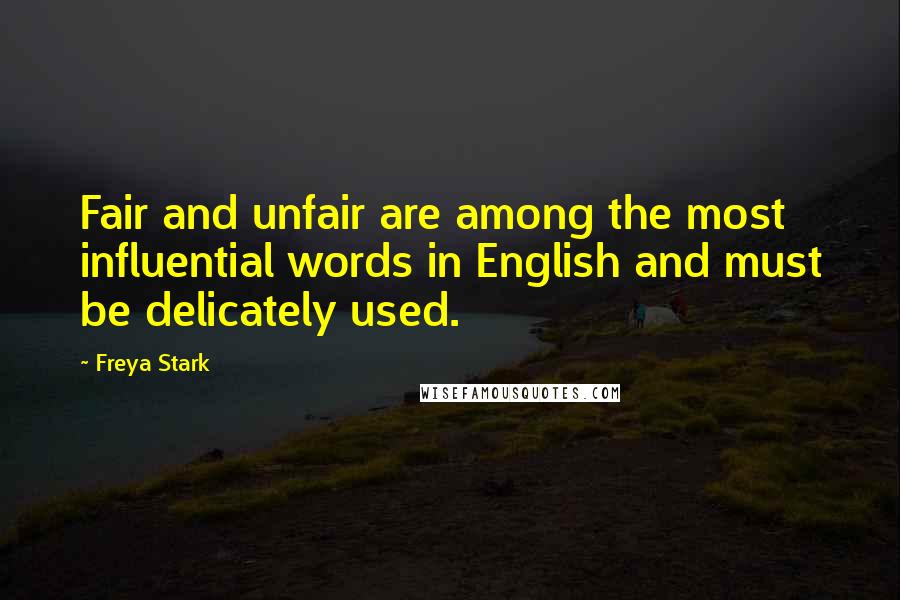 Freya Stark Quotes: Fair and unfair are among the most influential words in English and must be delicately used.