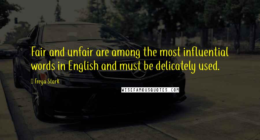 Freya Stark Quotes: Fair and unfair are among the most influential words in English and must be delicately used.