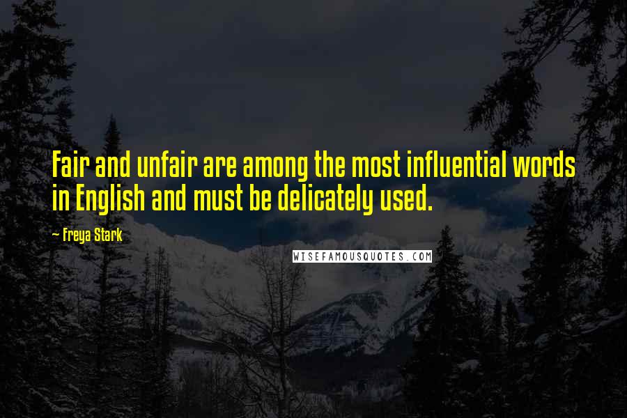 Freya Stark Quotes: Fair and unfair are among the most influential words in English and must be delicately used.