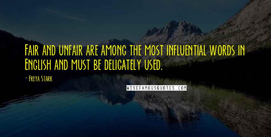 Freya Stark Quotes: Fair and unfair are among the most influential words in English and must be delicately used.