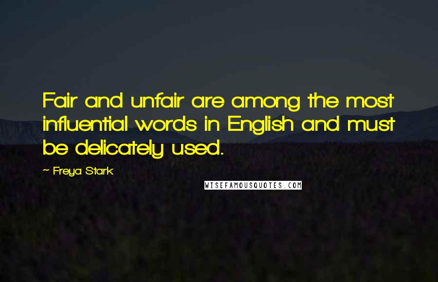 Freya Stark Quotes: Fair and unfair are among the most influential words in English and must be delicately used.