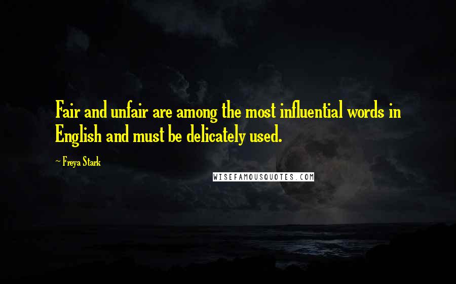 Freya Stark Quotes: Fair and unfair are among the most influential words in English and must be delicately used.