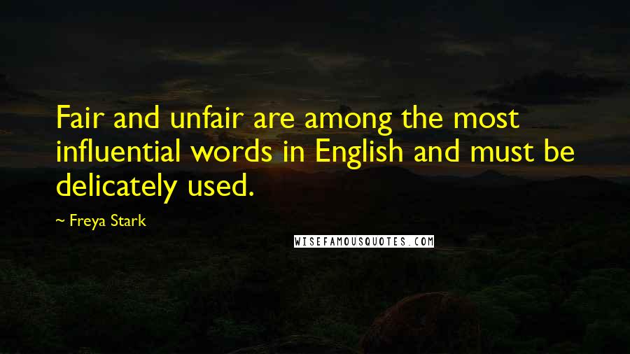 Freya Stark Quotes: Fair and unfair are among the most influential words in English and must be delicately used.