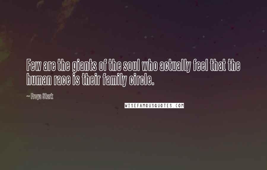 Freya Stark Quotes: Few are the giants of the soul who actually feel that the human race is their family circle.