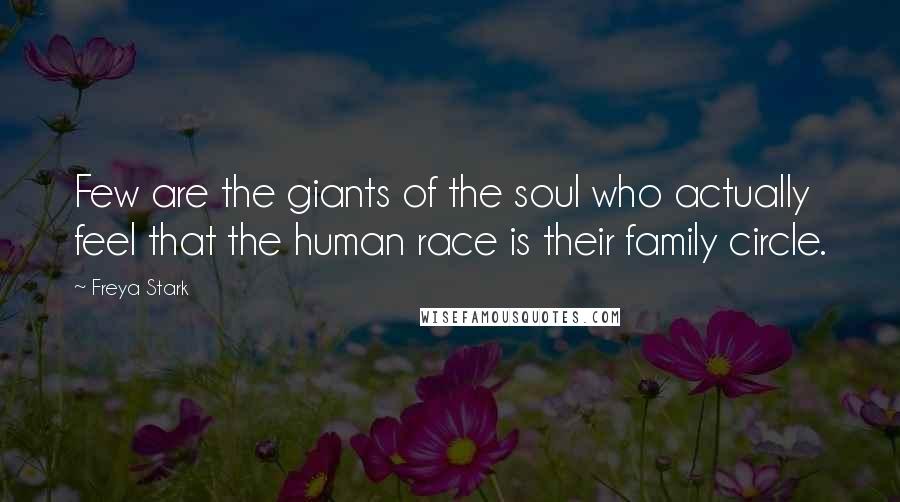 Freya Stark Quotes: Few are the giants of the soul who actually feel that the human race is their family circle.