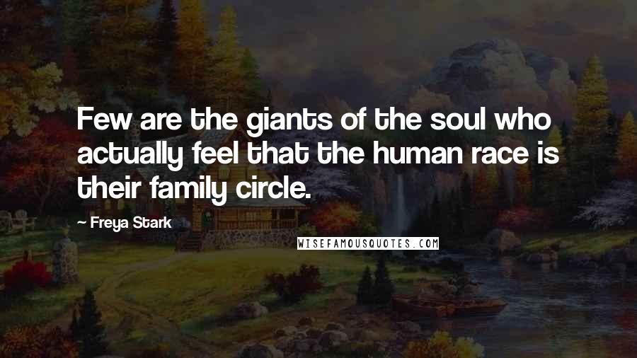 Freya Stark Quotes: Few are the giants of the soul who actually feel that the human race is their family circle.