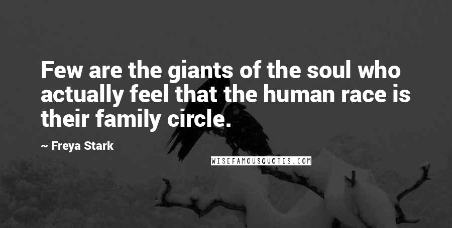 Freya Stark Quotes: Few are the giants of the soul who actually feel that the human race is their family circle.