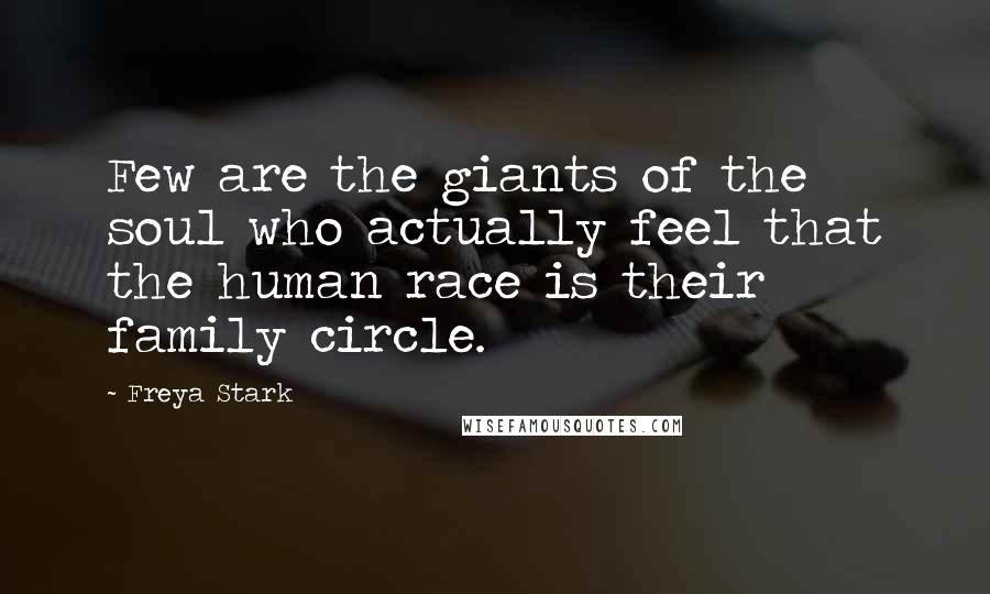 Freya Stark Quotes: Few are the giants of the soul who actually feel that the human race is their family circle.