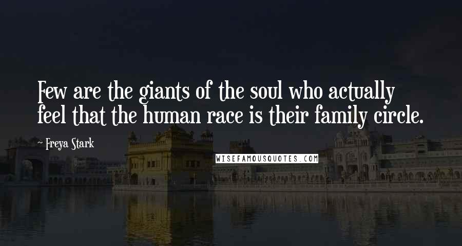 Freya Stark Quotes: Few are the giants of the soul who actually feel that the human race is their family circle.