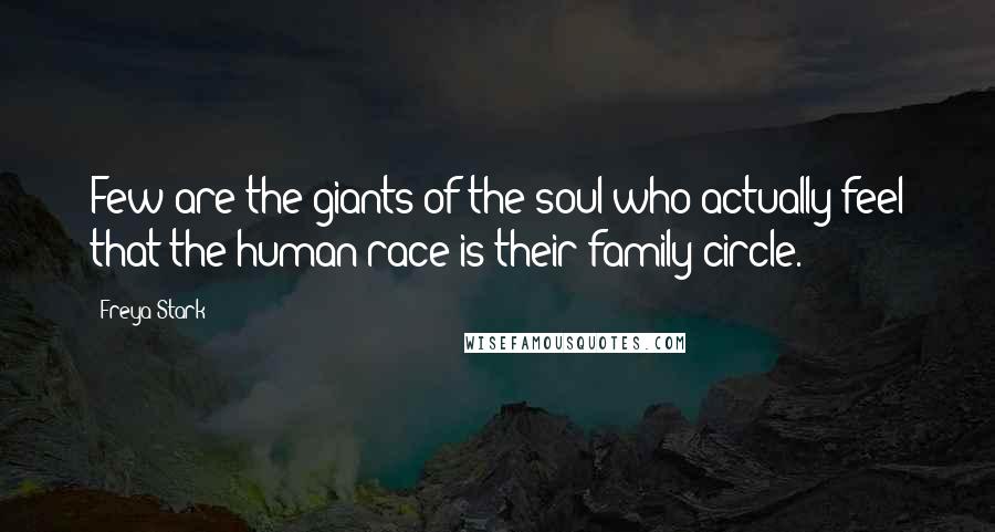 Freya Stark Quotes: Few are the giants of the soul who actually feel that the human race is their family circle.