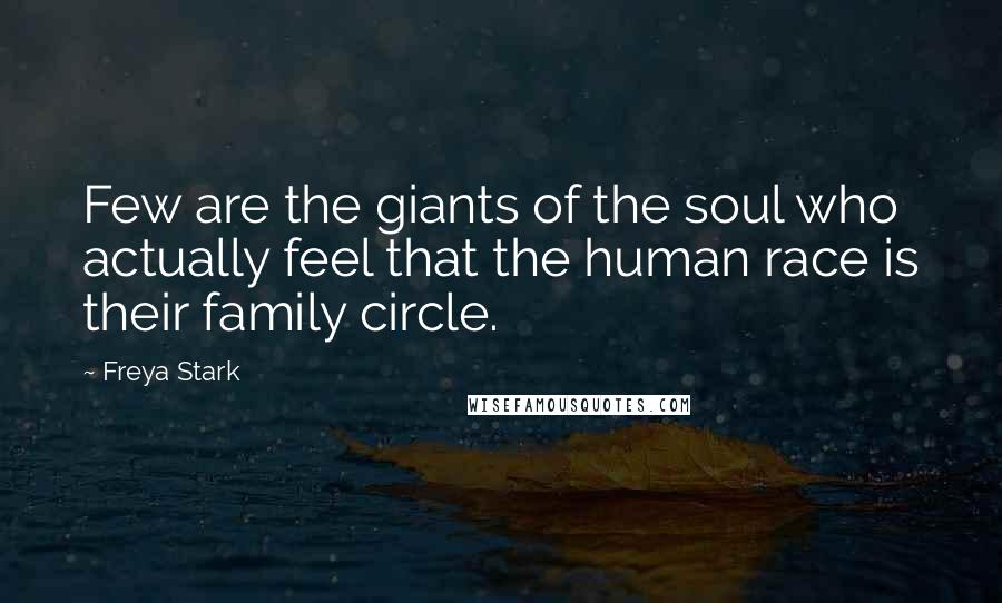 Freya Stark Quotes: Few are the giants of the soul who actually feel that the human race is their family circle.